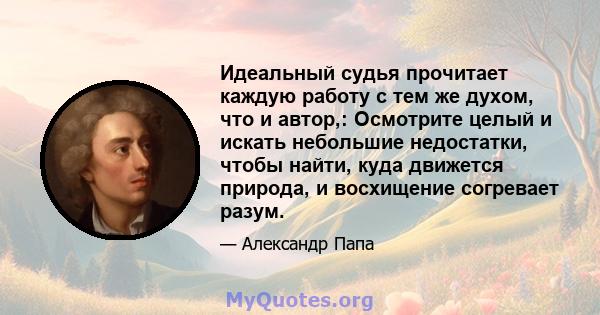 Идеальный судья прочитает каждую работу с тем же духом, что и автор,: Осмотрите целый и искать небольшие недостатки, чтобы найти, куда движется природа, и восхищение согревает разум.