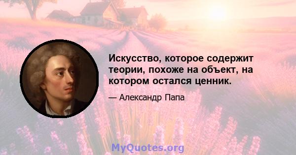 Искусство, которое содержит теории, похоже на объект, на котором остался ценник.