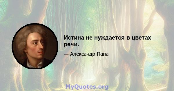 Истина не нуждается в цветах речи.