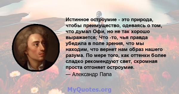 Истинное остроумие - это природа, чтобы преимущество, одеваясь о том, что думал Офи, но не так хорошо выражается; Что -то, чья правда убедила в поле зрения, что мы находим, что вернет нам образ нашего разума. По мере