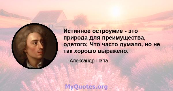 Истинное остроумие - это природа для преимущества, одетого; Что часто думало, но не так хорошо выражено.