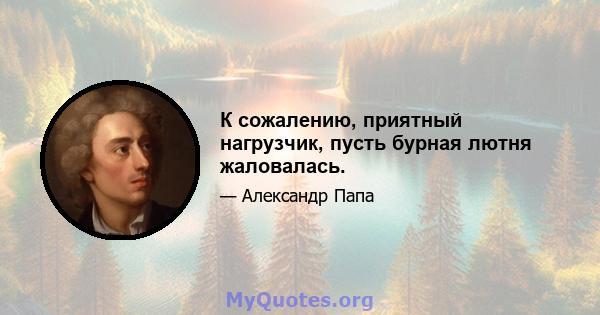 К сожалению, приятный нагрузчик, пусть бурная лютня жаловалась.