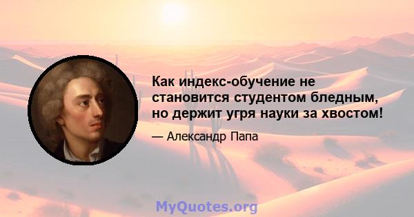 Как индекс-обучение не становится студентом бледным, но держит угря науки за хвостом!