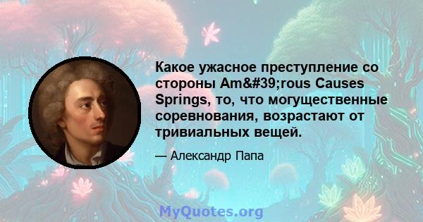 Какое ужасное преступление со стороны Am'rous Causes Springs, то, что могущественные соревнования, возрастают от тривиальных вещей.