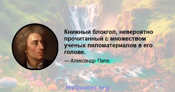 Книжный блокгол, невероятно прочитанный с множеством ученых пиломатериалов в его голове.