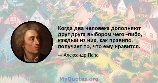 Когда два человека дополняют друг друга выбором чего -либо, каждый из них, как правило, получает то, что ему нравится.