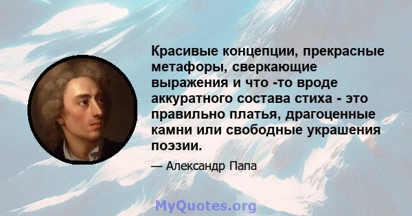 Красивые концепции, прекрасные метафоры, сверкающие выражения и что -то вроде аккуратного состава стиха - это правильно платья, драгоценные камни или свободные украшения поэзии.