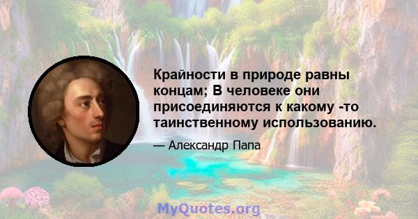 Крайности в природе равны концам; В человеке они присоединяются к какому -то таинственному использованию.