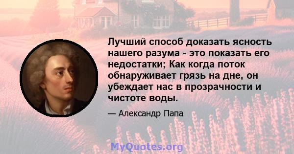 Лучший способ доказать ясность нашего разума - это показать его недостатки; Как когда поток обнаруживает грязь на дне, он убеждает нас в прозрачности и чистоте воды.