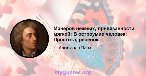 Манеров нежных, привязанности мягкой; В остроумие человек; Простота, ребенок.