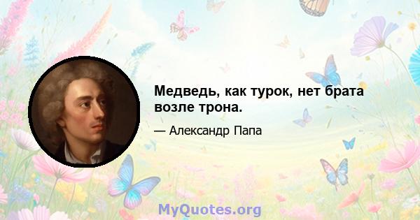 Медведь, как турок, нет брата возле трона.