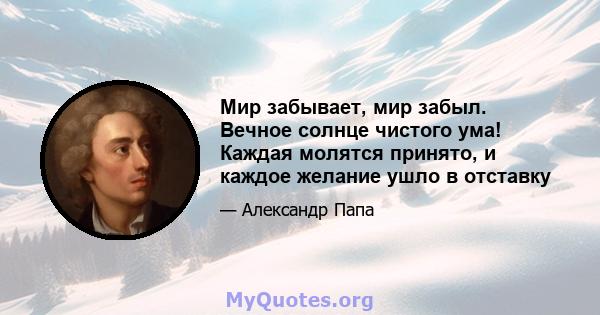 Мир забывает, мир забыл. Вечное солнце чистого ума! Каждая молятся принято, и каждое желание ушло в отставку