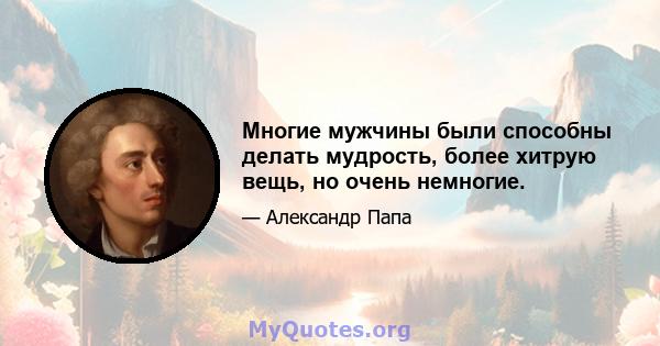 Многие мужчины были способны делать мудрость, более хитрую вещь, но очень немногие.