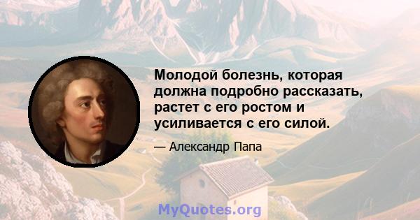 Молодой болезнь, которая должна подробно рассказать, растет с его ростом и усиливается с его силой.