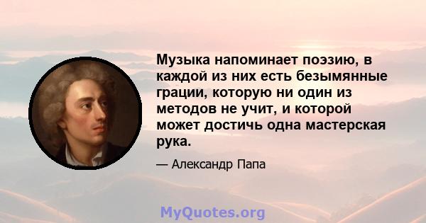 Музыка напоминает поэзию, в каждой из них есть безымянные грации, которую ни один из методов не учит, и которой может достичь одна мастерская рука.