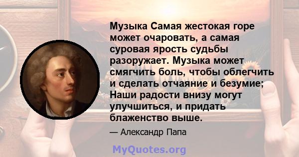 Музыка Самая жестокая горе может очаровать, а самая суровая ярость судьбы разоружает. Музыка может смягчить боль, чтобы облегчить и сделать отчаяние и безумие; Наши радости внизу могут улучшиться, и придать блаженство