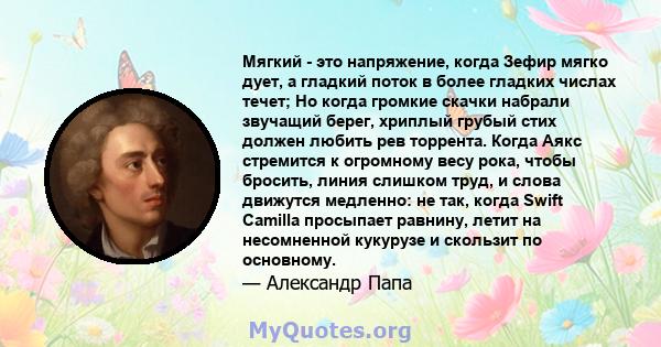 Мягкий - это напряжение, когда Зефир мягко дует, а гладкий поток в более гладких числах течет; Но когда громкие скачки набрали звучащий берег, хриплый грубый стих должен любить рев торрента. Когда Аякс стремится к