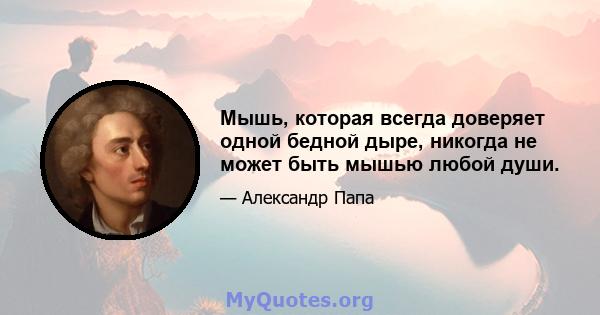 Мышь, которая всегда доверяет одной бедной дыре, никогда не может быть мышью любой души.