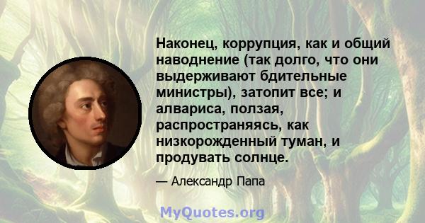 Наконец, коррупция, как и общий наводнение (так долго, что они выдерживают бдительные министры), затопит все; и алвариса, ползая, распространяясь, как низкорожденный туман, и продувать солнце.