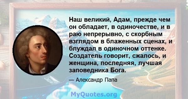 Наш великий, Адам, прежде чем он обладает, в одиночестве, и в раю непрерывно, с скорбным взглядом в блаженных сценах, и блуждал в одиночном оттенке. Создатель говорит, сжалось, и женщина, последняя, ​​лучшая заповедника 