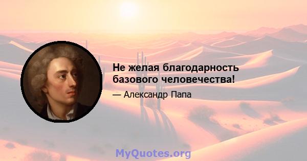 Не желая благодарность базового человечества!