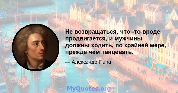 Не возвращаться, что -то вроде продвигается, и мужчины должны ходить, по крайней мере, прежде чем танцевать.