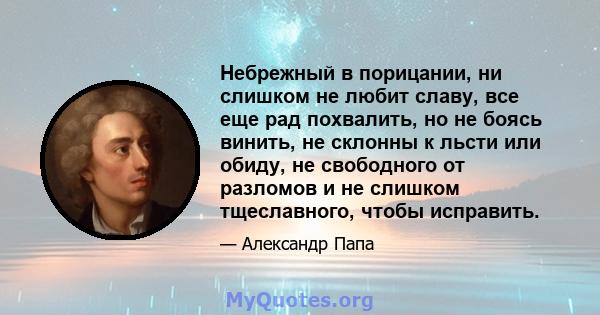 Небрежный в порицании, ни слишком не любит славу, все еще рад похвалить, но не боясь винить, не склонны к льсти или обиду, не свободного от разломов и не слишком тщеславного, чтобы исправить.