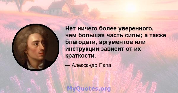 Нет ничего более уверенного, чем большая часть силы; а также благодати, аргументов или инструкций зависит от их краткости.