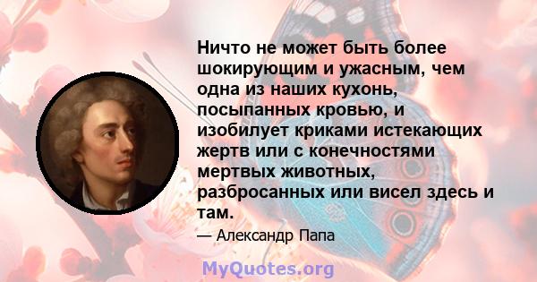 Ничто не может быть более шокирующим и ужасным, чем одна из наших кухонь, посыпанных кровью, и изобилует криками истекающих жертв или с конечностями мертвых животных, разбросанных или висел здесь и там.