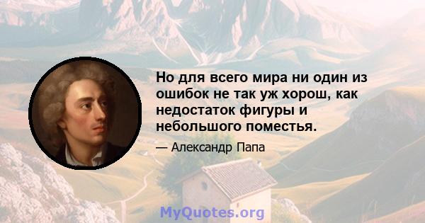 Но для всего мира ни один из ошибок не так уж хорош, как недостаток фигуры и небольшого поместья.