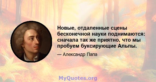 Новые, отдаленные сцены бесконечной науки поднимаются: сначала так же приятно, что мы пробуем буксирующие Альпы.