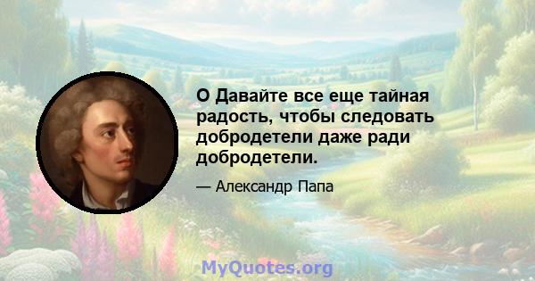 O Давайте все еще тайная радость, чтобы следовать добродетели даже ради добродетели.