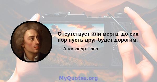 Отсутствует или мертв, до сих пор пусть друг будет дорогим.