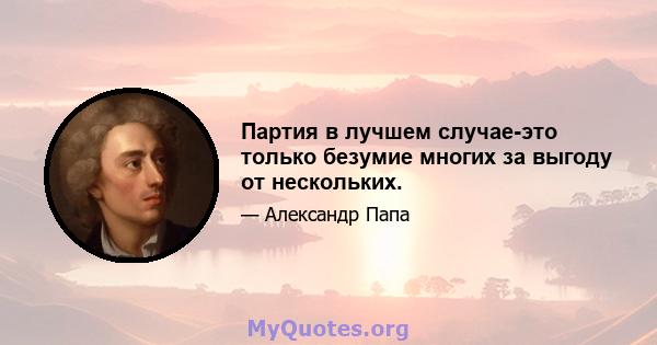 Партия в лучшем случае-это только безумие многих за выгоду от нескольких.