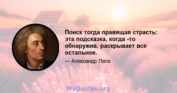 Поиск тогда правящая страсть: эта подсказка, когда -то обнаружив, раскрывает все остальное.