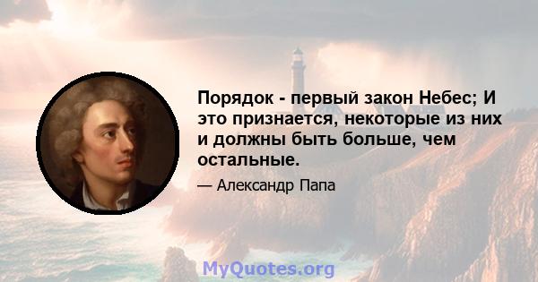 Порядок - первый закон Небес; И это признается, некоторые из них и должны быть больше, чем остальные.