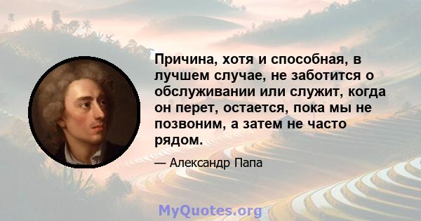 Причина, хотя и способная, в лучшем случае, не заботится о обслуживании или служит, когда он перет, остается, пока мы не позвоним, а затем не часто рядом.