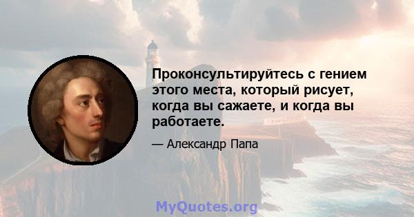 Проконсультируйтесь с гением этого места, который рисует, когда вы сажаете, и когда вы работаете.