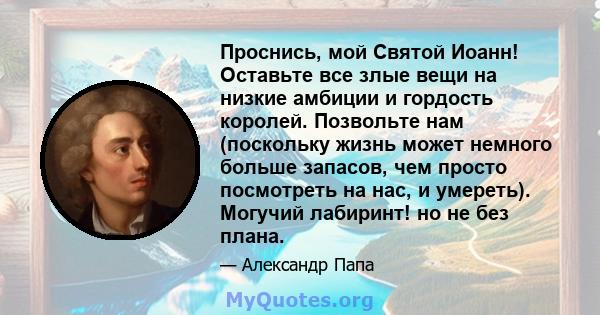 Проснись, мой Святой Иоанн! Оставьте все злые вещи на низкие амбиции и гордость королей. Позвольте нам (поскольку жизнь может немного больше запасов, чем просто посмотреть на нас, и умереть). Могучий лабиринт! но не без 