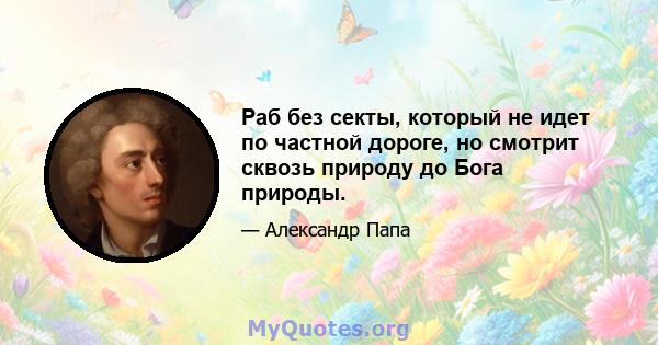 Раб без секты, который не идет по частной дороге, но смотрит сквозь природу до Бога природы.