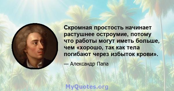 Скромная простость начинает растушнее остроумие, потому что работы могут иметь больше, чем «хорошо, так как тела погибают через избыток крови».