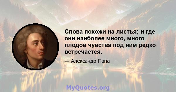 Слова похожи на листья; и где они наиболее много, много плодов чувства под ним редко встречается.