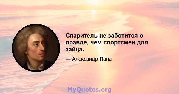 Спаритель не заботится о правде, чем спортсмен для зайца.