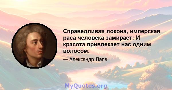 Справедливая локона, имперская раса человека замирает; И красота привлекает нас одним волосом.