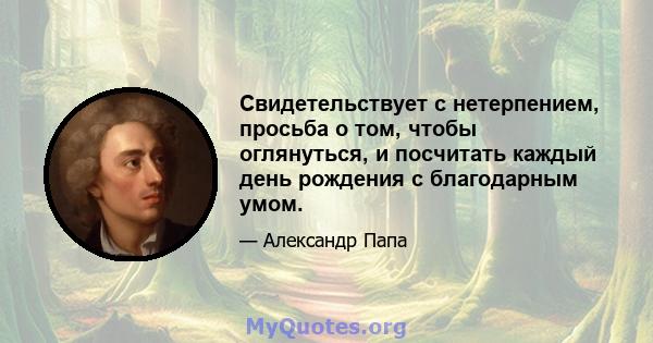 Свидетельствует с нетерпением, просьба о том, чтобы оглянуться, и посчитать каждый день рождения с благодарным умом.