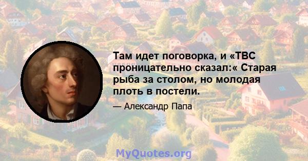 Там идет поговорка, и «ТВС проницательно сказал:« Старая рыба за столом, но молодая плоть в постели.