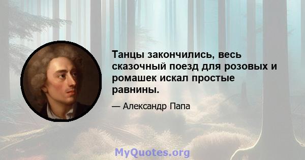 Танцы закончились, весь сказочный поезд для розовых и ромашек искал простые равнины.