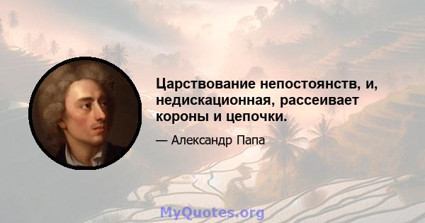 Царствование непостоянств, и, недискационная, рассеивает короны и цепочки.