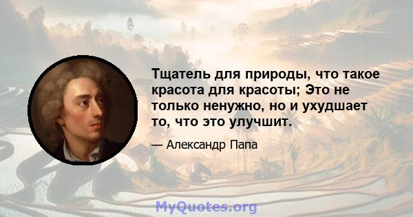 Тщатель для природы, что такое красота для красоты; Это не только ненужно, но и ухудшает то, что это улучшит.