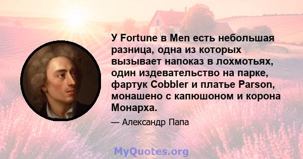 У Fortune в Men есть небольшая разница, одна из которых вызывает напоказ в лохмотьях, один издевательство на парке, фартук Cobbler и платье Parson, монашено с капюшоном и корона Монарха.